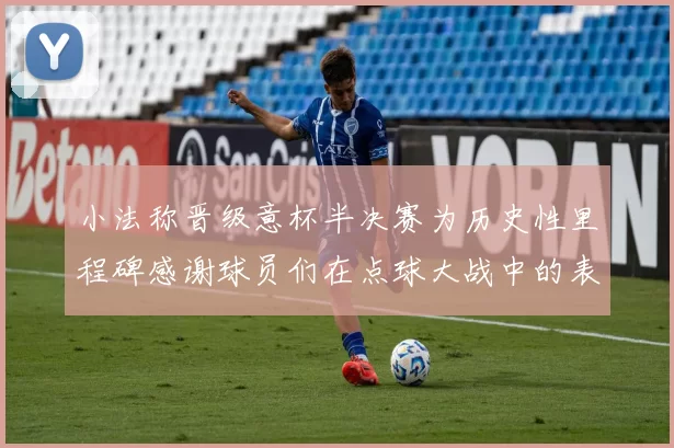 小法称晋级意杯半决赛为历史性里程碑感谢球员们在点球大战中的表现