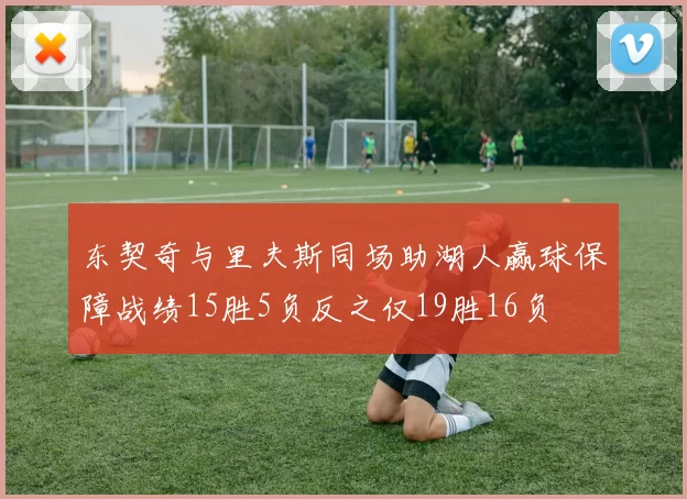 东契奇与里夫斯同场助湖人赢球保障战绩15胜5负反之仅19胜16负