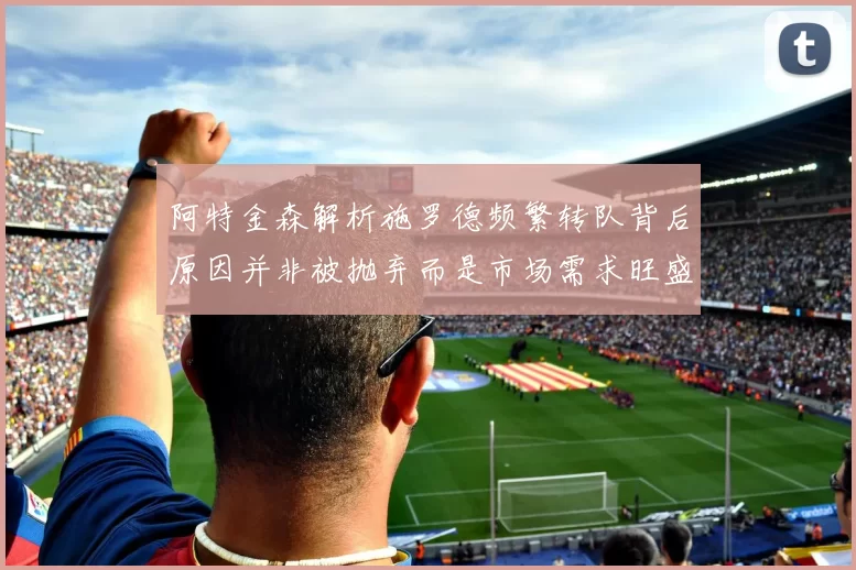 阿特金森解析施罗德频繁转队背后原因并非被抛弃而是市场需求旺盛