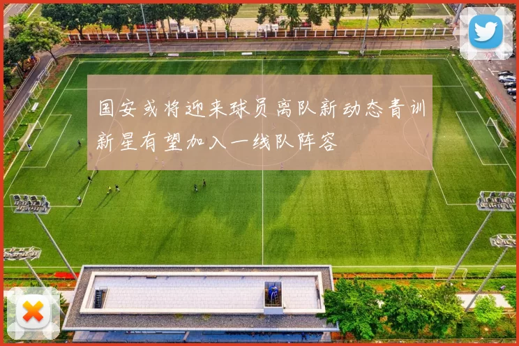国安或将迎来球员离队新动态青训新星有望加入一线队阵容
