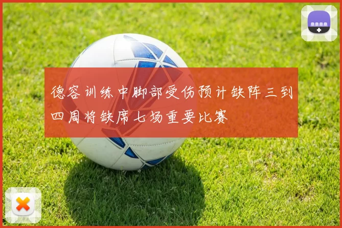 德容训练中脚部受伤预计缺阵三到四周将缺席七场重要比赛